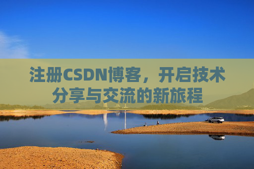 注册CSDN博客，开启技术分享与交流的新旅程